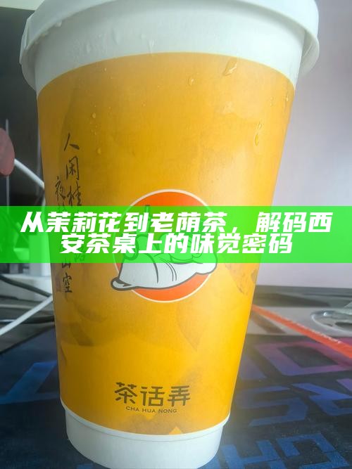 从茉莉花到老荫茶，解码西安茶桌上的味觉密码