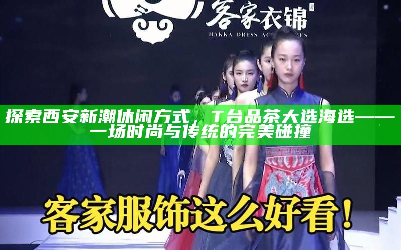 探索西安新潮休闲方式，T台品茶大选海选——一场时尚与传统的完美碰撞