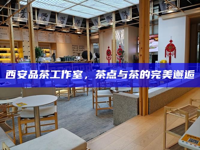 西安品茶工作室,茶点与茶的完美邂逅
