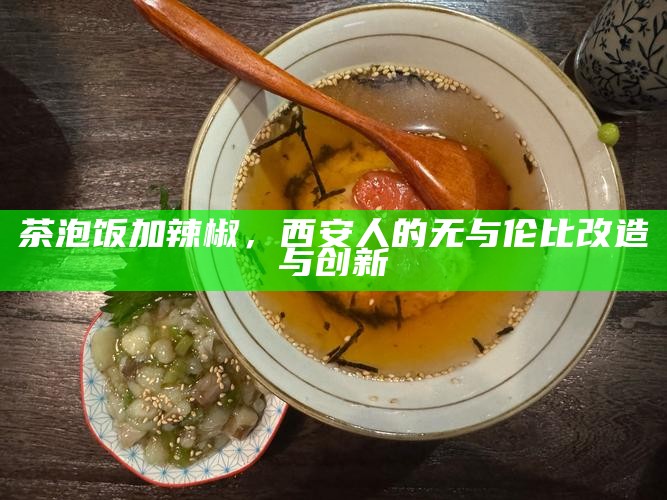 茶泡饭加辣椒，西安人的无与伦比改造与创新