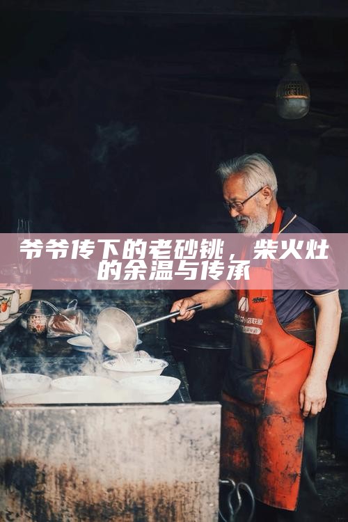 爷爷传下的老砂铫，柴火灶的余温与传承