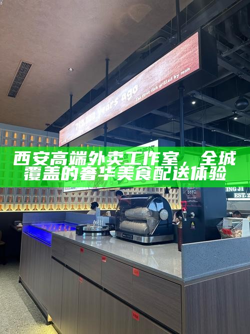 西安高端外卖工作室,全城覆盖的奢华美食配送体验