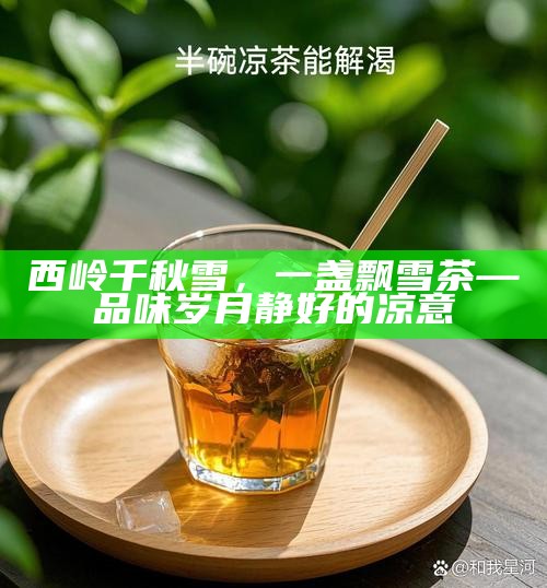 西岭千秋雪,一盏飘雪茶—品味岁月静好的凉意